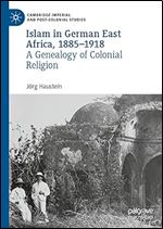 Islam in German East Africa, 1885 1918: A Genealogy of Colonial Religion (Cambridge Imperial and Post-Colonial Studies)