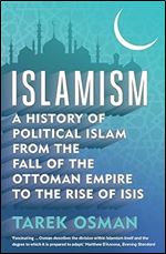 Islamism: A History of Political Islam from the Fall of the Ottoman Empire to the Rise of ISIS