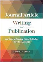Journal Article Writing and Publication: Your Guide to Mastering Clinical Health Care Reporting Standards