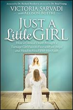 Just a Little Girl: How a Clinical Death Brought a Teenage Girl Face-to-Face With An Angel and Head-to-Toe with Her Faith