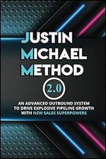 Justin Michael Method 2.0: An Advanced Outbound System To Drive Explosive Pipeline Growth With New Sales Superpowers