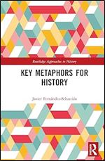 Key Metaphors for History (Routledge Approaches to History)