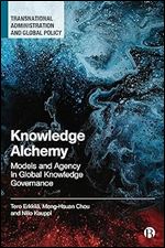 Knowledge Alchemy: Models and Agency in Global Knowledge Governance (Transnational Administration and Global Policy)
