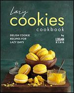 Lazy Cookies Cookbook: Delish Cookie Recipes for Lazy Days