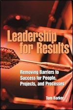 Leadership for Results: Removing Barriers to Success for People, Projects, And Processes