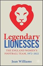 Legendary Lionesses: The England Women s Football Team, 1972 2022
