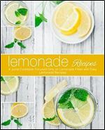 Lemonade Recipes: A Juice Cookbook Focused Only on Lemonade Filled with Easy Lemonade Recipes