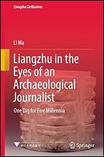 Liangzhu in the Eyes of an Archaeological Journalist: One Dig for Five Millennia (Liangzhu Civilization)