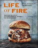 Life of Fire : Mastering the Arts of Pit-cooked Barbecue, the Grill, and the Smokehouse