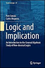 Logic and Implication: An Introduction to the General Algebraic Study of Non-classical Logics (Trends in Logic Book 57)