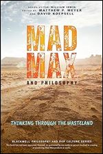 Mad Max and Philosophy: Thinking Through the Wasteland (The Blackwell Philosophy and Pop Culture Series)