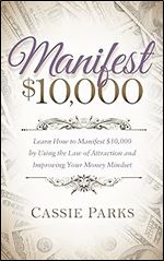 Manifest $10,000: Learn How to Manifest 10,000 by Using the Law of Attraction and Improving Your Money Mindset