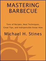 Mastering Barbecue: Tons of Recipes, Hot Tips, Neat Techniques, and Indispensable Know How , Ed 3