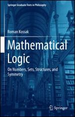Mathematical Logic: On Numbers, Sets, Structures, and Symmetry (Springer Graduate Texts in Philosophy Book 3), 1st ed.