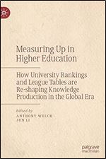 Measuring Up in Higher Education: How University Rankings and League Tables are Re-shaping Knowledge Production in the Global Era