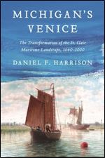 Michigan's Venice: The Transformation of the St. Clair Maritime Landscape, 1640-2000