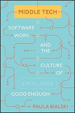Middle Tech: Software Work and the Culture of Good Enough (Princeton Studies in Culture and Technology, 34)