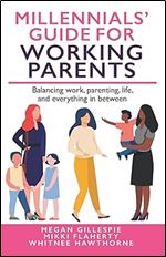 Millennials' Guide for Working Parents: Balancing Work, Parenting, Life, and Everything in Between (Millennials' Guides Series)