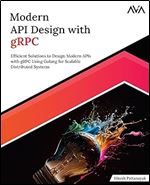 Modern API Design with gRPC: Efficient Solutions to Design Modern APIs with gRPC Using Golang for Scalable Distributed Systems (English Edition)