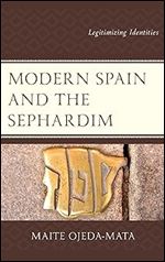 Modern Spain and the Sephardim: Legitimizing Identities (Lexington Studies in Modern Jewish History, Historiography, and Memory)