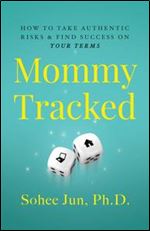 Mommytracked: How to Take Authentic Risks and Find Success on Your Terms