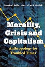 Morality, Crisis and Capitalism: Anthropology for Troubled Times (Anthropology of Food & Nutrition, 11)