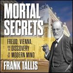 Mortal Secrets Freud, Vienna, and the Discovery of the Modern Mind [Audiobook]