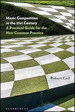 Music Composition in the 21st Century: A Practical Guide for the New Common Practice