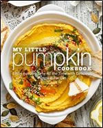 My Little Pumpkin Cookbook: Enjoy Autumn Time All the Time with Delicious Pumpkin Recipes (2nd Edition)