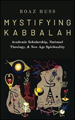 Mystifying Kabbalah: Academic Scholarship, National Theology, and New Age Spirituality (Oxford Studies in Western Esotericism)