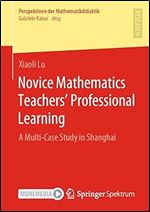 Novice Mathematics Teachers Professional Learning: A Multi-Case Study in Shanghai (Perspektiven der Mathematikdidaktik)
