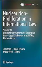 Nuclear Non-Proliferation in International Law - Volume VI: Nuclear Disarmament and Security at Risk  Legal Challenges in a Shifting Nuclear World