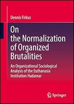 On the Normalization of Organized Brutalities: An Organizational Sociological Analysis of the Euthanasia Institution Hadamar (Organisationsstudien)