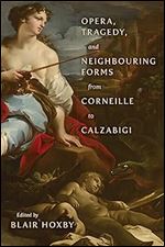 Opera, Tragedy, and Neighbouring Forms from Corneille to Calzabigi