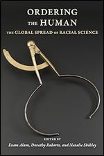Ordering the Human: The Global Spread of Racial Science (Race, Inequality, and Health)