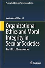 Organizational Ethics and Moral Integrity in Secular Societies: The Ethics of Bureaucracies (Philosophical Studies in Contemporary Culture, 29)