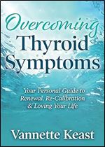 Overcoming Thyroid Symptoms: Your Personal Guide to Renewal, Re-Calibration & Loving Your Life