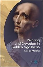 Painting and Devotion in Golden Age Iberia: Luis de Morales (University of Wales Press - Studies in Visual Culture)