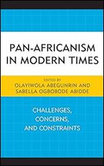 Pan-Africanism in Modern Times: Challenges, Concerns, and Constraints (African Governance, Development, and Leadership)
