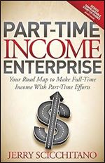 Part-Time Income Enterprise: Your Road Map to Make Full-Time Income With Part-Time Efforts