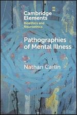 Pathographies of Mental Illness (Elements in Bioethics and Neuroethics)