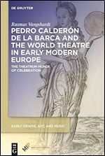 Pedro Calder n de la Barca and the World Theatre in Early Modern Europe: The Theatrum Mundi of Celebration (Early Drama, Art, and Music)
