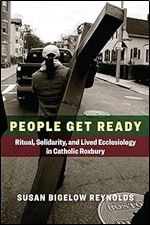 People Get Ready: Ritual, Solidarity, and Lived Ecclesiology in Catholic Roxbury (Catholic Practice in the Americas)