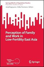 Perception of Family and Work in Low-Fertility East Asia (SpringerBriefs in Population Studies)