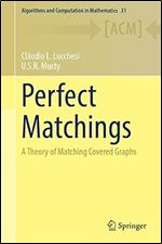 Perfect Matchings: A Theory of Matching Covered Graphs (Algorithms and Computation in Mathematics, 31)