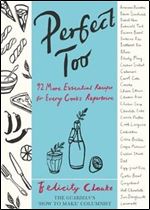 Perfect Too: 91 More Essential Recipes For Every Cook's Repertoire