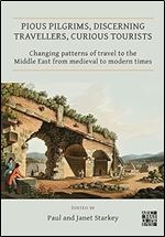 Pious Pilgrims, Discerning Travellers, Curious Tourists: Changing Patterns of Travel to the Middle East from Medieval to Modern Times (Publications of ... Study of Travel in Egypt and the Near East)