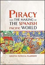 Piracy and the Making of the Spanish Pacific World (The Early Modern Americas)