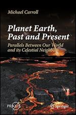 Planet Earth, Past and Present: Parallels Between Our World and its Celestial Neighbors (Springer Praxis Books)