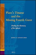 Platos Timaeus and the Missing Fourth Guest Finding the Harmony of the Spheres (Studies in Platonism, Neoplatonism, and the Platonic Tradition, 21)